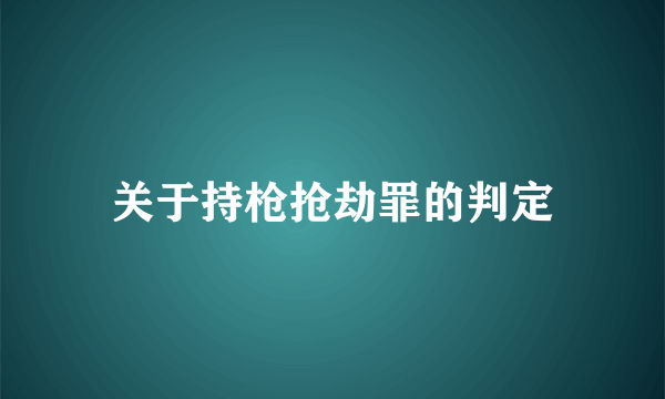 关于持枪抢劫罪的判定