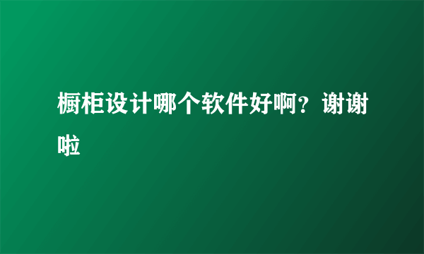 橱柜设计哪个软件好啊？谢谢啦