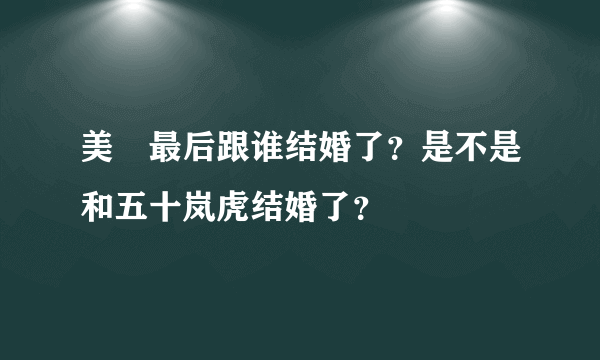 美咲最后跟谁结婚了？是不是和五十岚虎结婚了？