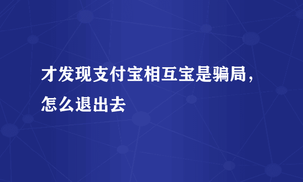 才发现支付宝相互宝是骗局，怎么退出去