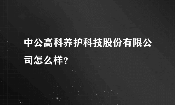 中公高科养护科技股份有限公司怎么样？