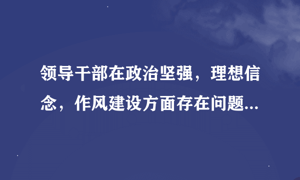 领导干部在政治坚强，理想信念，作风建设方面存在问题的具体表现有哪些