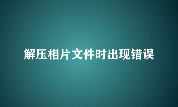 解压相片文件时出现错误