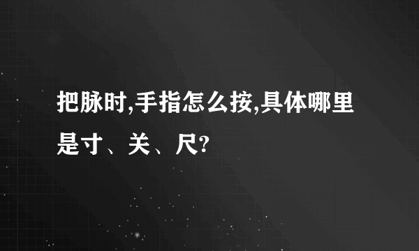 把脉时,手指怎么按,具体哪里是寸、关、尺?