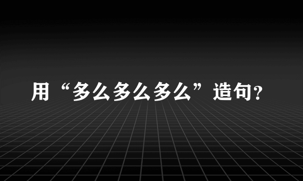 用“多么多么多么”造句？