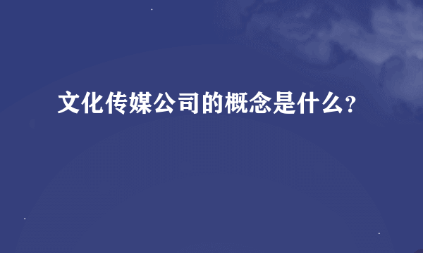 文化传媒公司的概念是什么？