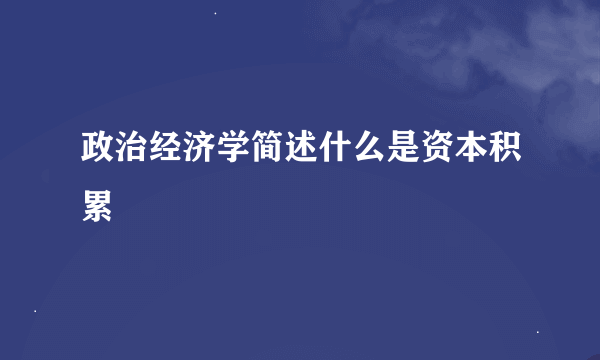 政治经济学简述什么是资本积累