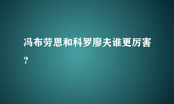 冯布劳恩和科罗廖夫谁更厉害？