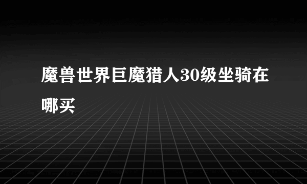 魔兽世界巨魔猎人30级坐骑在哪买