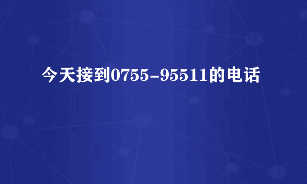 今天接到0755-95511的电话