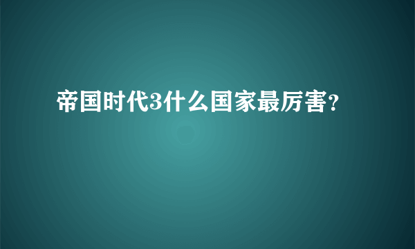 帝国时代3什么国家最厉害？