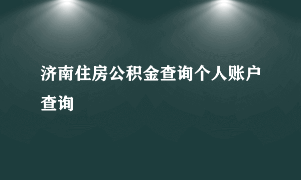 济南住房公积金查询个人账户查询