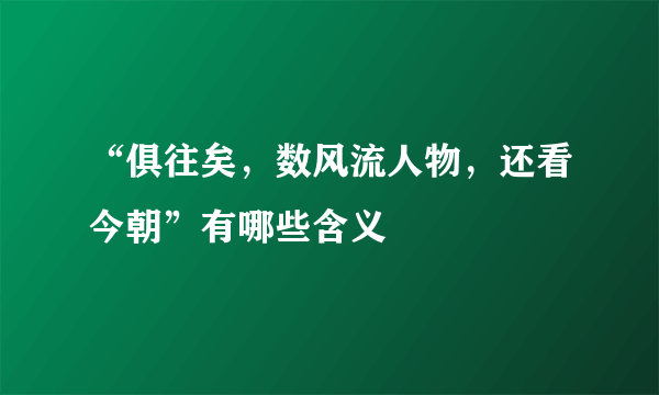 “俱往矣，数风流人物，还看今朝”有哪些含义