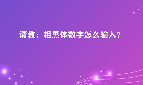 请教：粗黑体数字怎么输入？