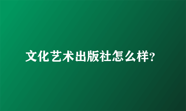 文化艺术出版社怎么样？