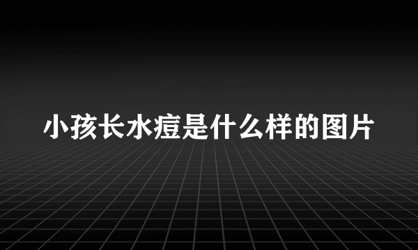 小孩长水痘是什么样的图片