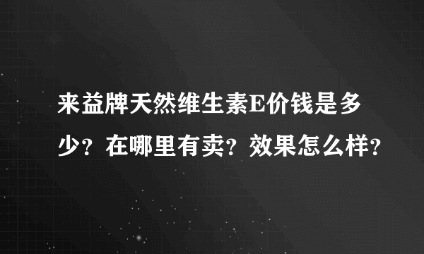 来益牌天然维生素E价钱是多少？在哪里有卖？效果怎么样？