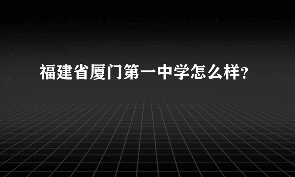 福建省厦门第一中学怎么样？