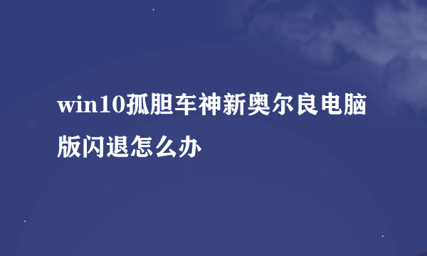 win10孤胆车神新奥尔良电脑版闪退怎么办