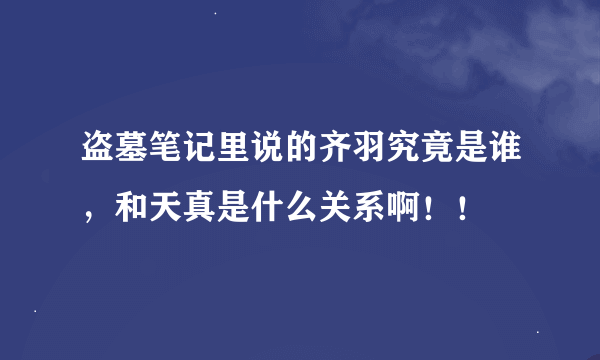 盗墓笔记里说的齐羽究竟是谁，和天真是什么关系啊！！