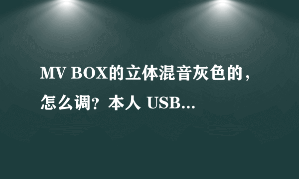 MV BOX的立体混音灰色的，怎么调？本人 USB独立声卡。上面的立体混音也开着呢。但是就是灰色。