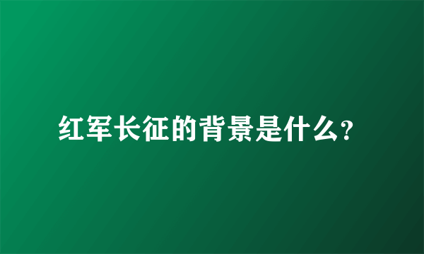 红军长征的背景是什么？