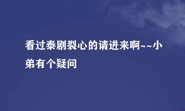 看过泰剧裂心的请进来啊~~小弟有个疑问