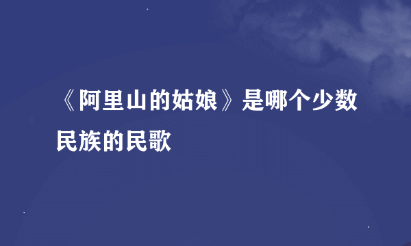 《阿里山的姑娘》是哪个少数民族的民歌