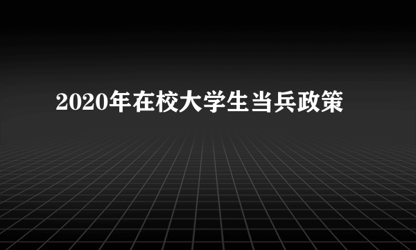 2020年在校大学生当兵政策