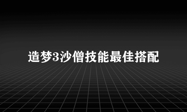 造梦3沙僧技能最佳搭配