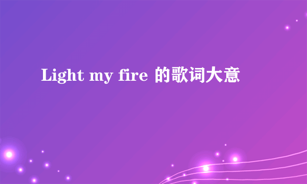 Light my fire 的歌词大意