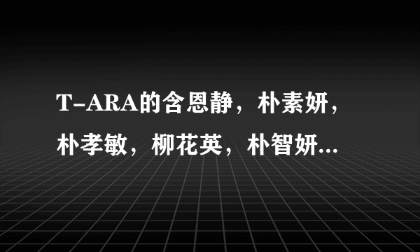 T-ARA的含恩静，朴素妍，朴孝敏，柳花英，朴智妍他们几个现在在韩国谁人气最高？