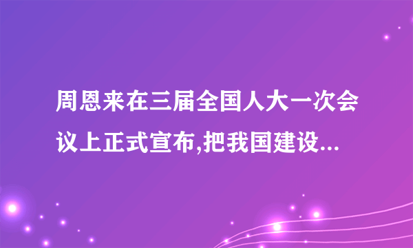 周恩来在三届全国人大一次会议上正式宣布,把我国建设成为社会主义强国的目标是什么？