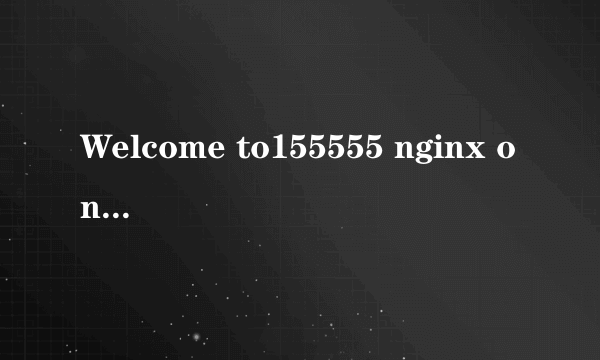 Welcome to155555 nginx on Fedora!这是什么意思？独立域名解析到二级域名后出现这样的情况，求高手请教