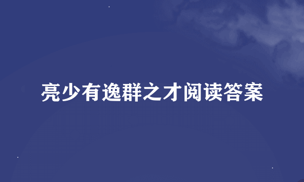 亮少有逸群之才阅读答案