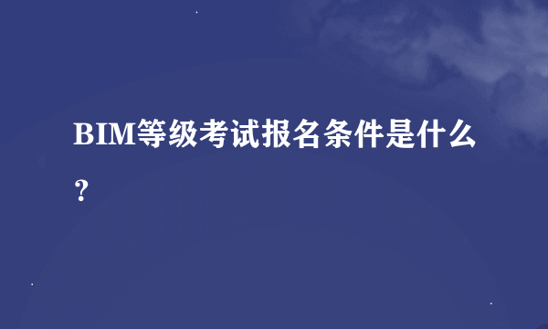 BIM等级考试报名条件是什么？