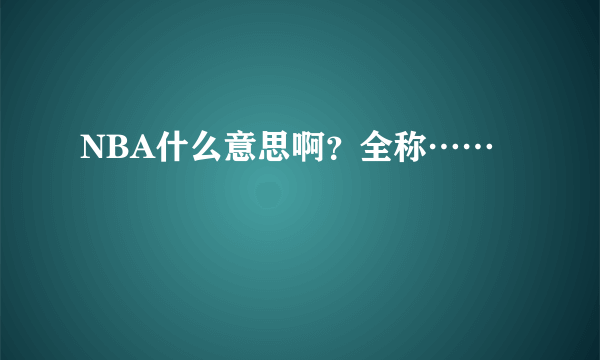 NBA什么意思啊？全称……