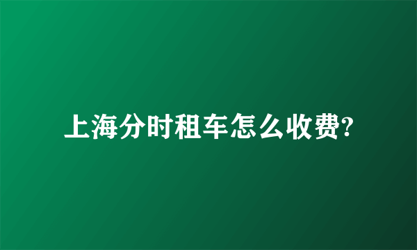 上海分时租车怎么收费?