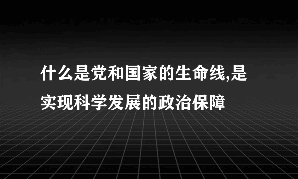 什么是党和国家的生命线,是实现科学发展的政治保障