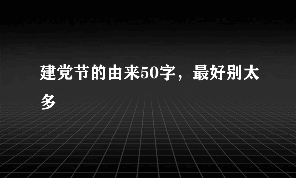 建党节的由来50字，最好别太多