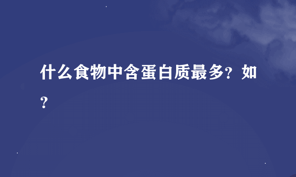 什么食物中含蛋白质最多？如？