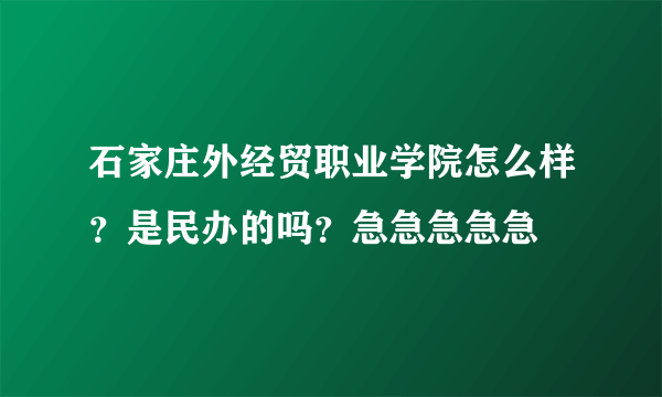 石家庄外经贸职业学院怎么样？是民办的吗？急急急急急