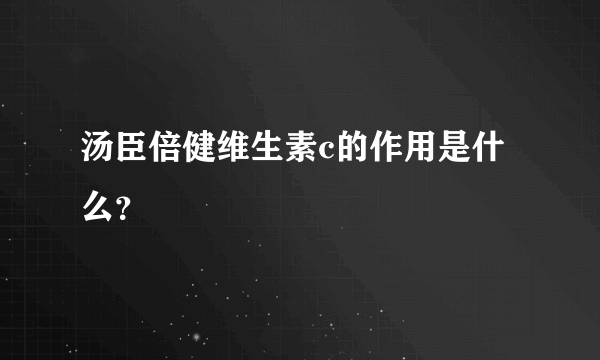 汤臣倍健维生素c的作用是什么？