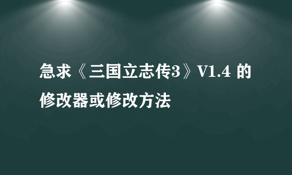 急求《三国立志传3》V1.4 的修改器或修改方法