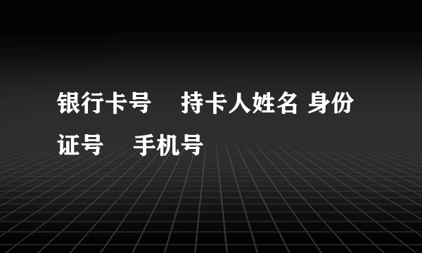 银行卡号    持卡人姓名 身份证号    手机号