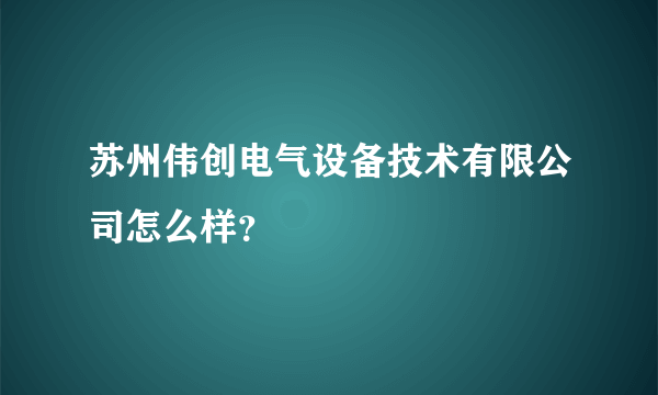 苏州伟创电气设备技术有限公司怎么样？