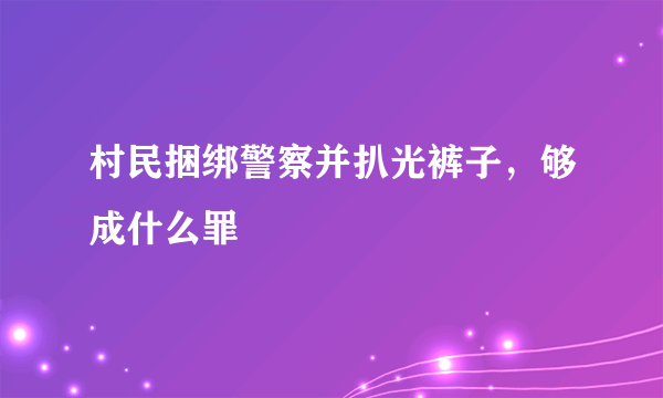 村民捆绑警察并扒光裤子，够成什么罪