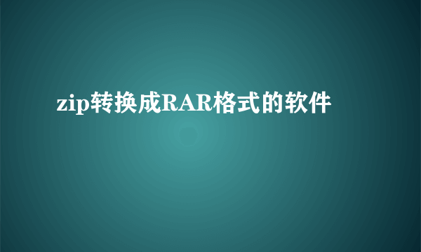 zip转换成RAR格式的软件