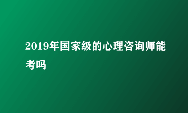 2019年国家级的心理咨询师能考吗