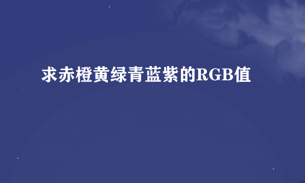 求赤橙黄绿青蓝紫的RGB值